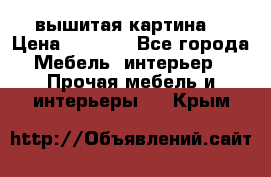 вышитая картина  › Цена ­ 8 000 - Все города Мебель, интерьер » Прочая мебель и интерьеры   . Крым